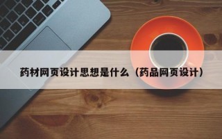 祁阳药材网页设计思想是什么（药品网页设计）